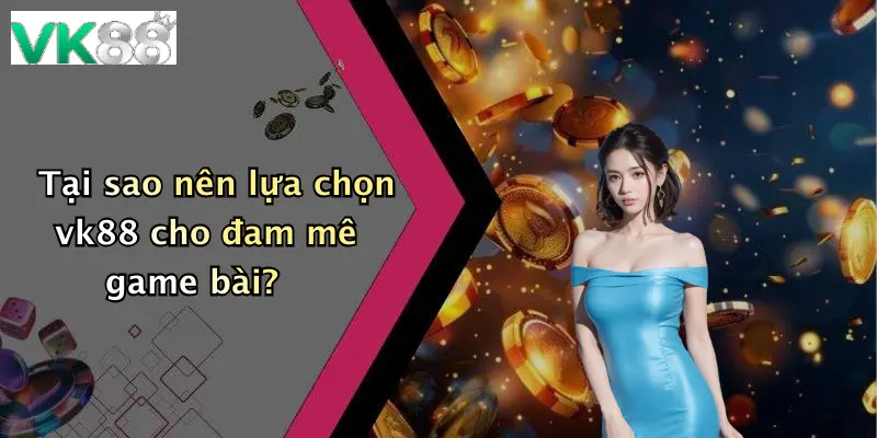 Tại sao nên lựa chọn vk88 cho đam mê game bài?